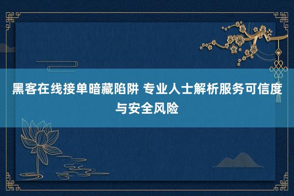 黑客在线接单暗藏陷阱 专业人士解析服务可信度与安全风险