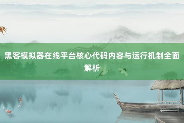 黑客模拟器在线平台核心代码内容与运行机制全面解析