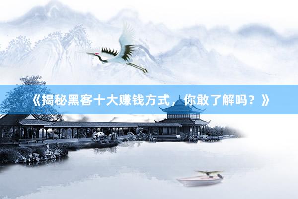 《揭秘黑客十大赚钱方式，你敢了解吗？》
